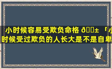 小时候容易受欺负命格 🐱 「小时候受过欺负的人长大是不是自卑」